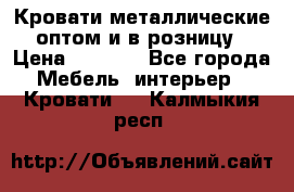 Кровати металлические оптом и в розницу › Цена ­ 2 452 - Все города Мебель, интерьер » Кровати   . Калмыкия респ.